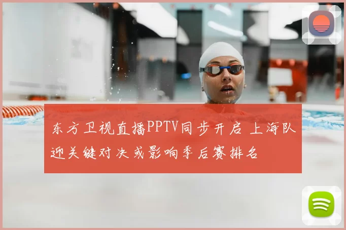 东方卫视直播PPTV同步开启 上海队迎关键对决或影响季后赛排名