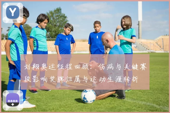 刘翔奥运征程回顾：伤病与关键赛段影响奖牌归属与运动生涯转折