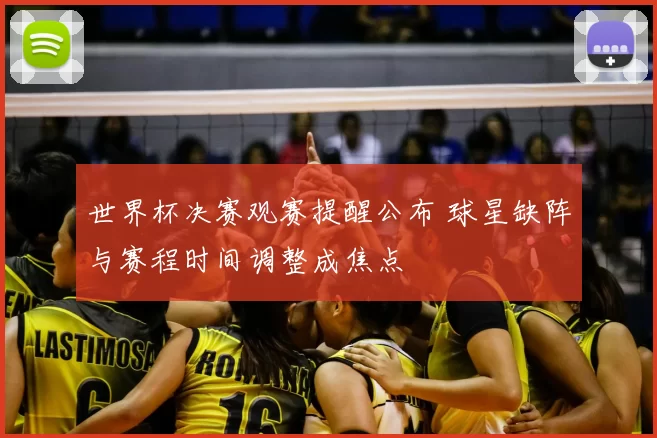 世界杯决赛观赛提醒公布 球星缺阵与赛程时间调整成焦点