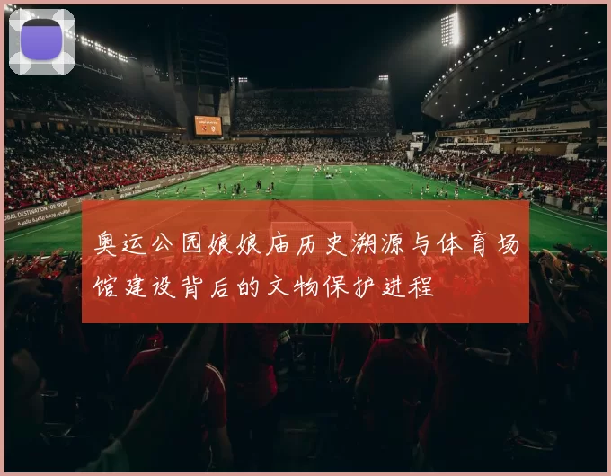 奥运公园娘娘庙历史溯源与体育场馆建设背后的文物保护进程