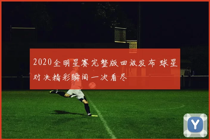 2020全明星赛完整版回放发布 球星对决精彩瞬间一次看尽