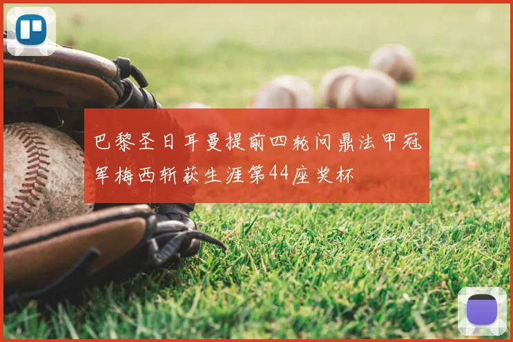 巴黎圣日耳曼提前四轮问鼎法甲冠军梅西斩获生涯第44座奖杯