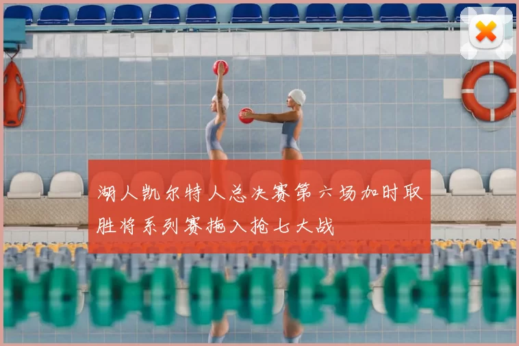 湖人凯尔特人总决赛第六场加时取胜将系列赛拖入抢七大战