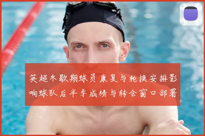 英超冬歇期球员康复与轮换安排影响球队后半季成绩与转会窗口部署