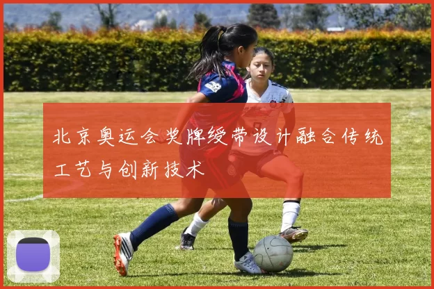 北京奥运会奖牌绶带设计融合传统工艺与创新技术