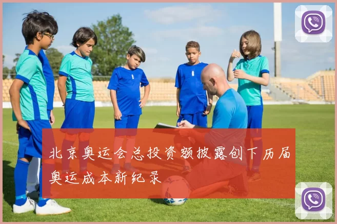 北京奥运会总投资额披露创下历届奥运成本新纪录