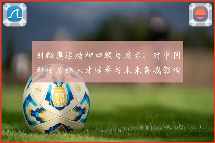 刘翔奥运精神回顾与启示：对中国田径后继人才培养与未来备战影响