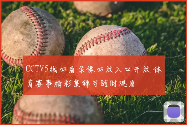 CCTV5线回看录像回放入口开放 体育赛事精彩集锦可随时观看