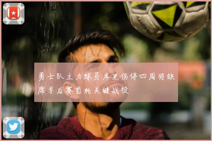 勇士队主力球员库里伤停四周将缺席季后赛首轮关键战役