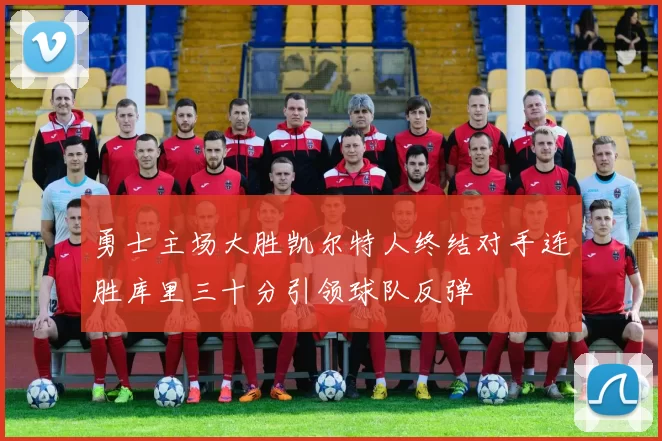勇士主场大胜凯尔特人终结对手连胜库里三十分引领球队反弹