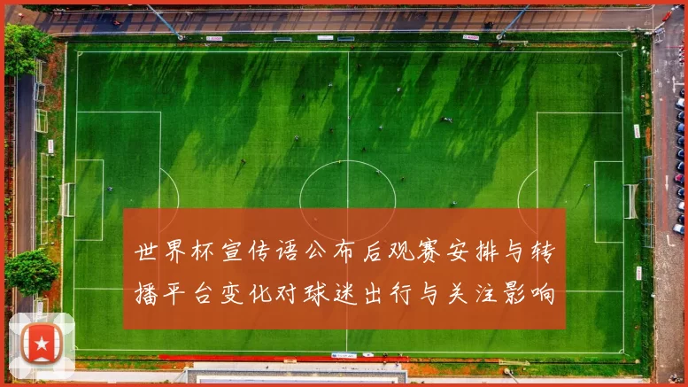 世界杯宣传语公布后观赛安排与转播平台变化对球迷出行与关注影响