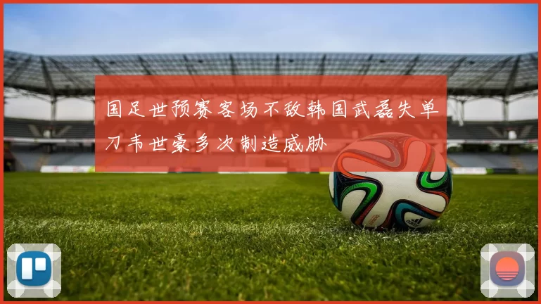 国足世预赛客场不敌韩国武磊失单刀韦世豪多次制造威胁