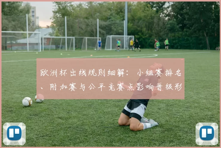 欧洲杯出线规则细解：小组赛排名、附加赛与公平竞赛点影响晋级形势