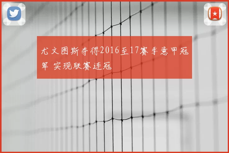 尤文图斯夺得2016至17赛季意甲冠军 实现联赛连冠