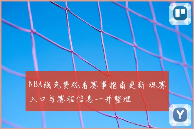 NBA线免费观看赛事指南更新 观赛入口与赛程信息一并整理