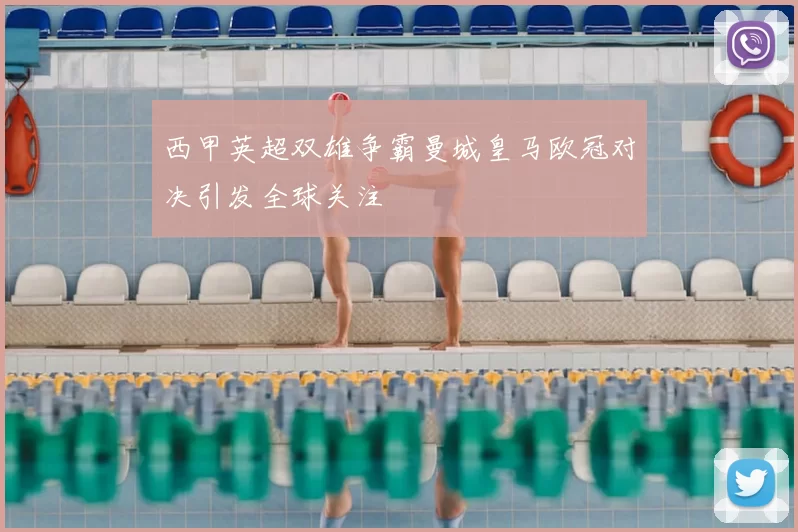 西甲英超双雄争霸曼城皇马欧冠对决引发全球关注