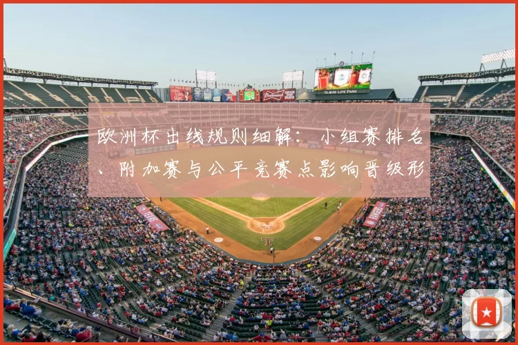 欧洲杯出线规则细解：小组赛排名、附加赛与公平竞赛点影响晋级形势