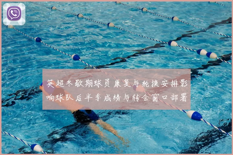 英超冬歇期球员康复与轮换安排影响球队后半季成绩与转会窗口部署