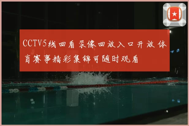 CCTV5线回看录像回放入口开放 体育赛事精彩集锦可随时观看