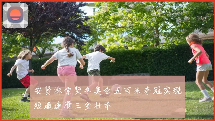 安贤洙索契冬奥会五百米夺冠实现短道速滑三金壮举