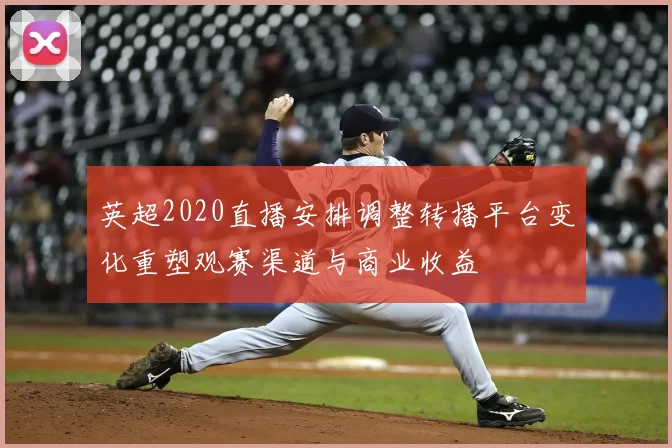 英超2020直播安排调整转播平台变化重塑观赛渠道与商业收益