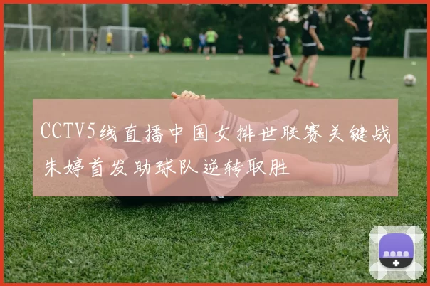 CCTV5线直播中国女排世联赛关键战朱婷首发助球队逆转取胜