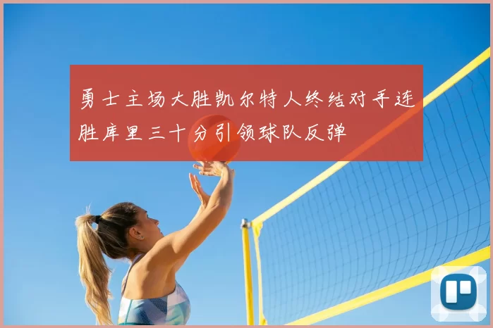 勇士主场大胜凯尔特人终结对手连胜库里三十分引领球队反弹